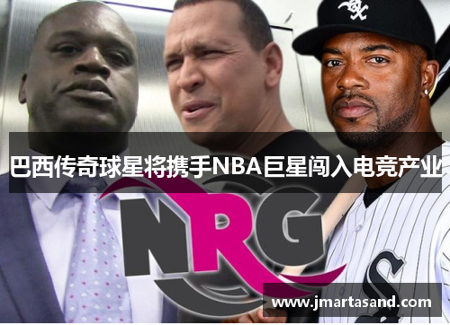 巴西传奇球星将携手NBA巨星闯入电竞产业